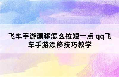 飞车手游漂移怎么拉短一点 qq飞车手游漂移技巧教学